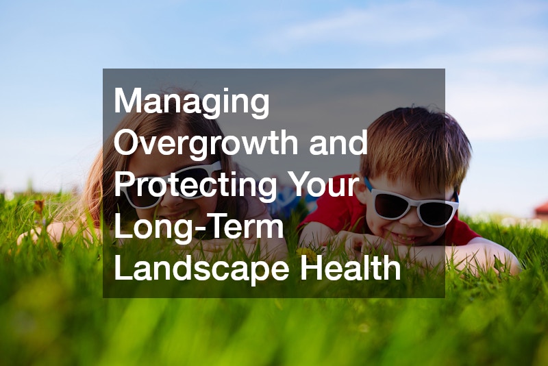 Managing Overgrowth and Protecting Your Long-Term Landscape Health