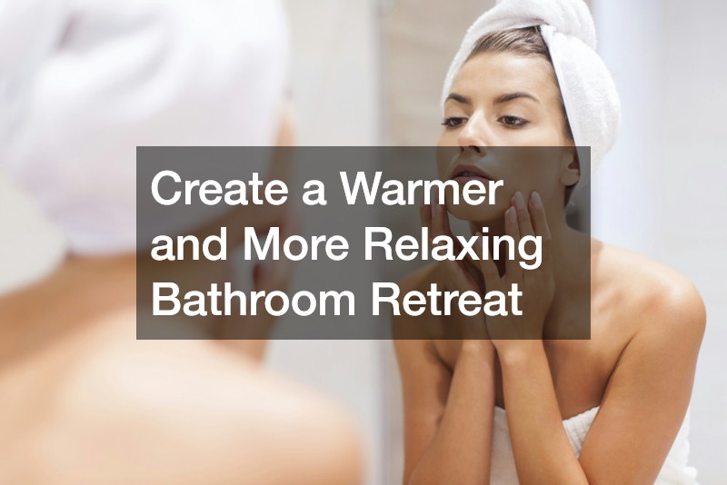 Create a Warmer and More Relaxing Bathroom Retreat