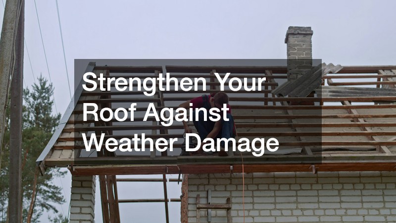Strengthen Your Roof Against Weather Damage