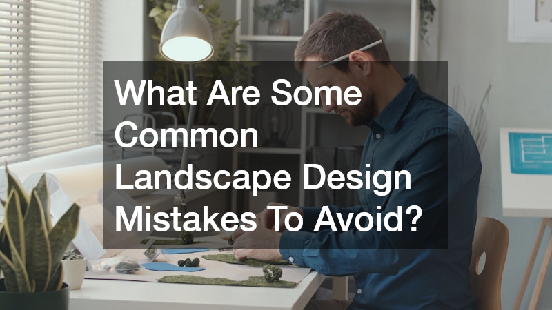 What Are Some Common Landscape Design Mistakes To Avoid?