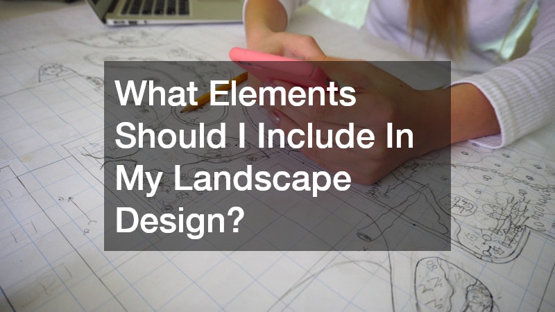 What Elements Should I Include In My Landscape Design?