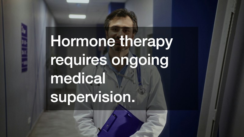 Hormone therapy requires ongoing medical supervision.