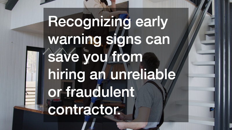 Recognizing early warning signs can save you from hiring an unreliable or fraudulent contractor.