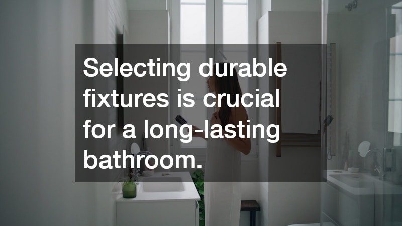 Selecting durable fixtures is crucial for a long-lasting bathroom.