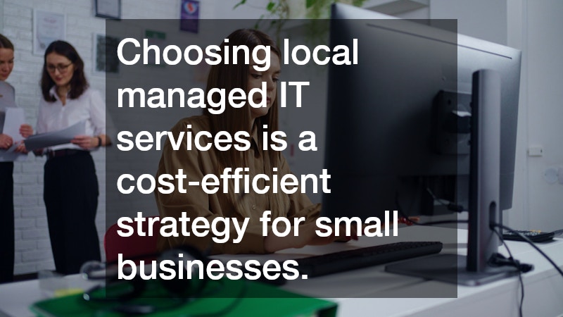 Choosing local managed IT services is a cost-efficient strategy for small businesses.