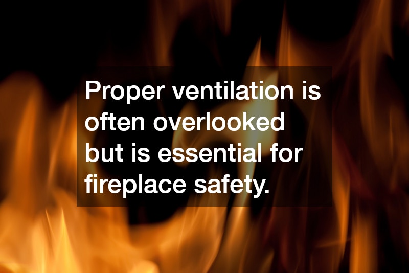 Proper ventilation is often overlooked but is essential for fireplace safety.