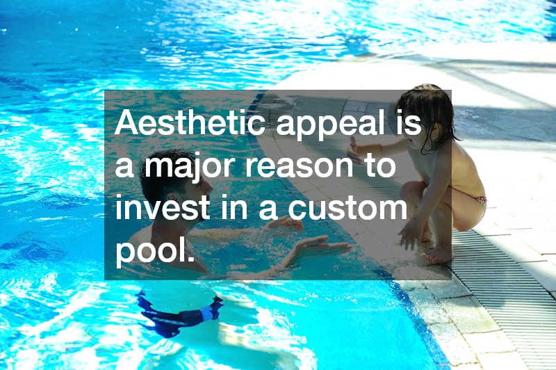 Aesthetic appeal is a major reason to invest in a custom pool.