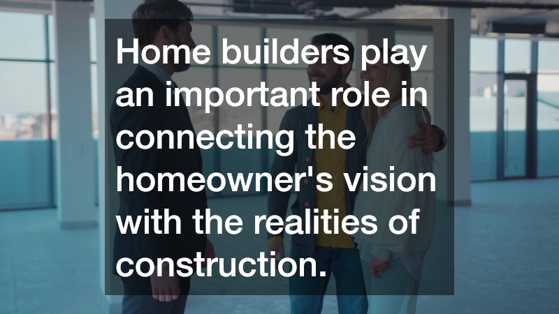Home builders play an important role in connecting the homeowner