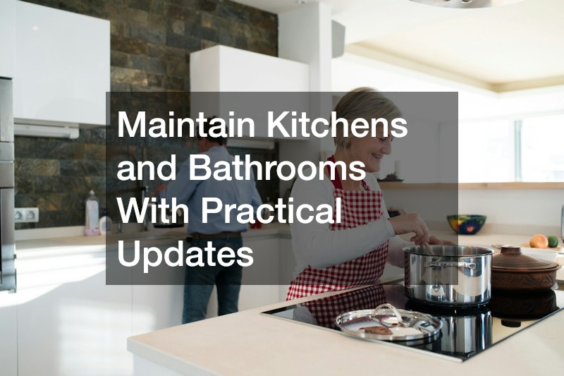 Maintain Kitchens and Bathrooms With Practical Updates