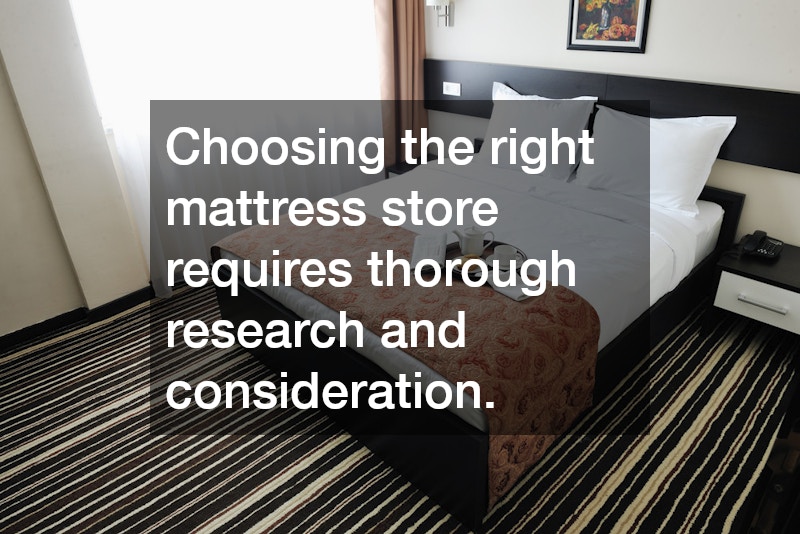 Choosing the right mattress store requires thorough research and consideration.