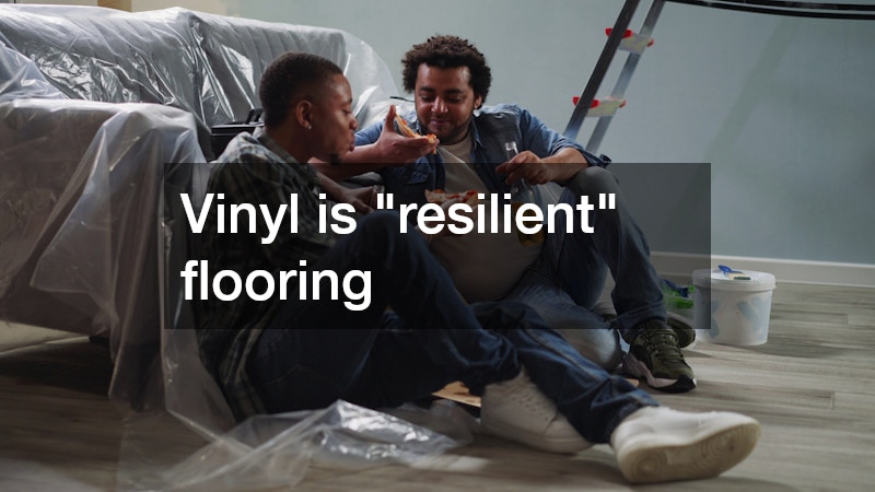 Vinyl is "resilient" flooring