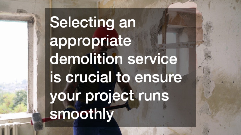 Selecting an appropriate demolition service is crucial to ensure your project runs smoothly