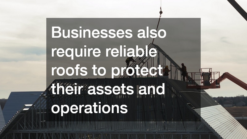 Businesses also require reliable roofs to protect their assets and operations