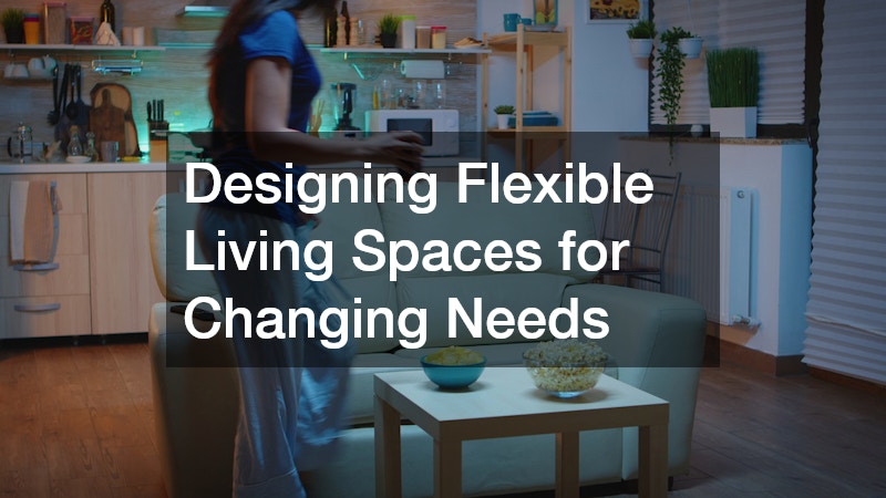 Designing Flexible Living Spaces for Changing Needs