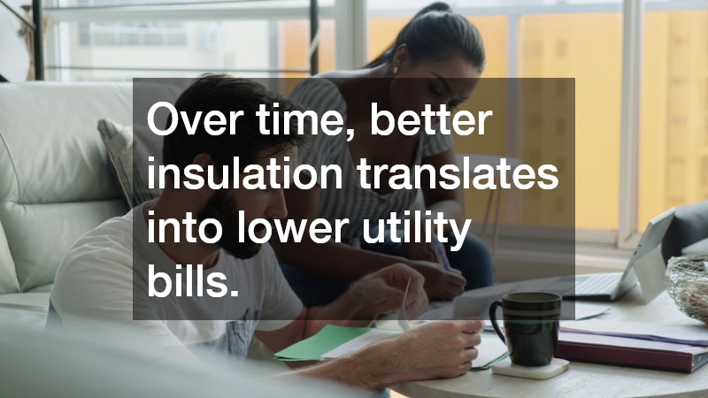 Over time, better insulation translates into lower utility bills.