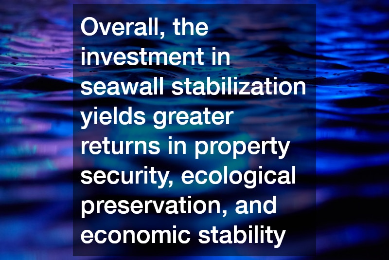 Overall, the investment in seawall stabilization yields greater returns in property security, ecological preservation, and economic stability