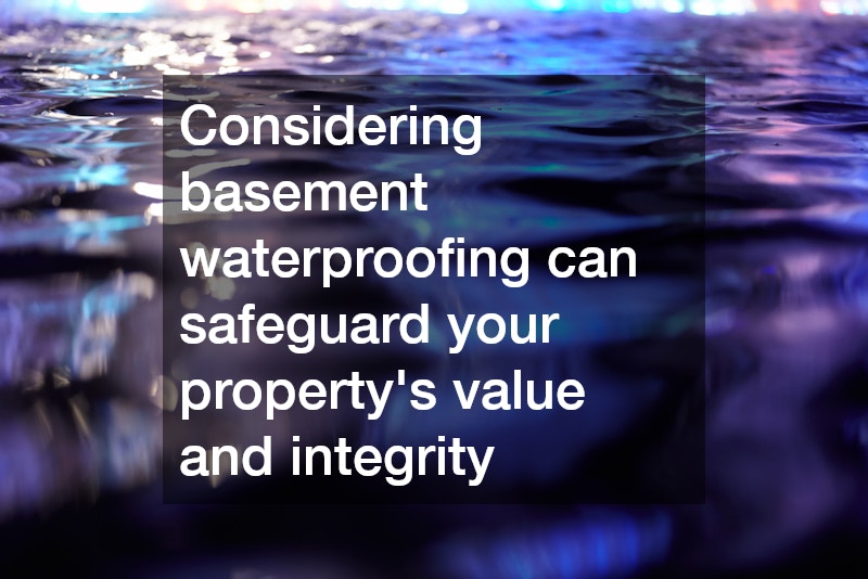 Considering basement waterproofing can safeguard your property