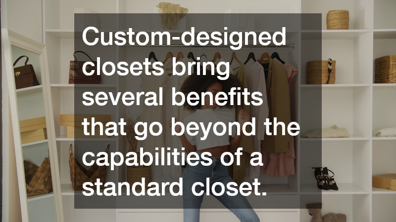 Custom-designed closets bring several benefits that go beyond the capabilities of a standard closet.