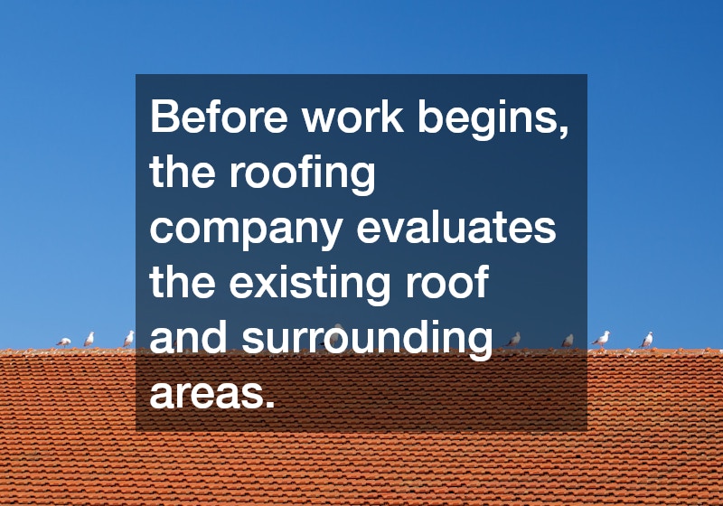 Before work begins, the roofing company evaluates the existing roof and surrounding areas.