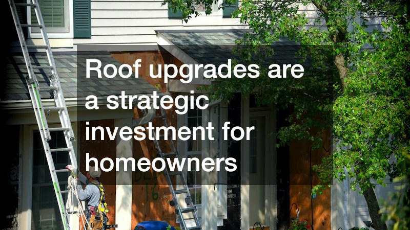 Roof upgrades are a strategic investment for homeowners