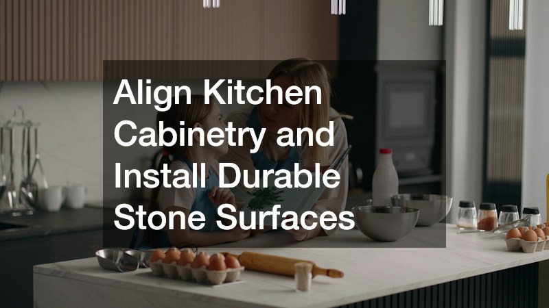 Align Kitchen Cabinetry and Install Durable Stone Surfaces