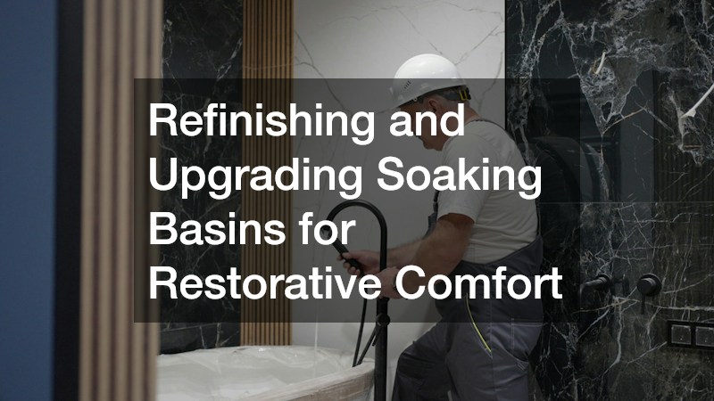 Refinishing and Upgrading Soaking Basins for Restorative Comfort