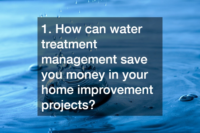 1. How can water treatment management save you money in your home improvement projects?
