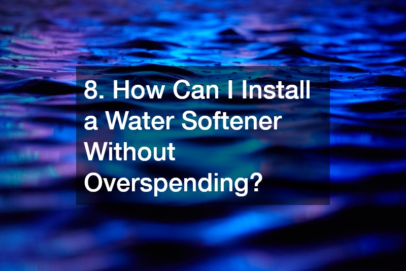 8. How Can I Install a Water Softener Without Overspending?