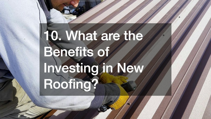 10. What are the Benefits of Investing in New Roofing?