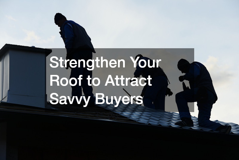 Strengthen Your Roof to Attract Savvy Buyers