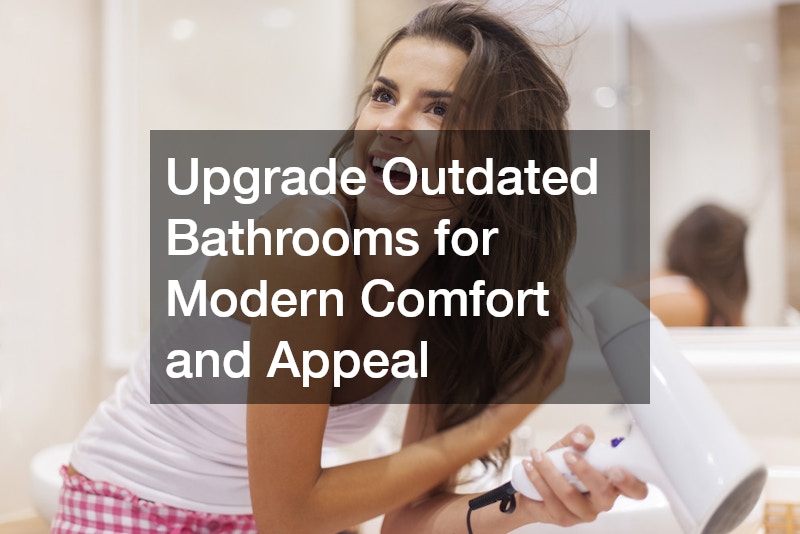 Upgrade Outdated Bathrooms for Modern Comfort and Appeal