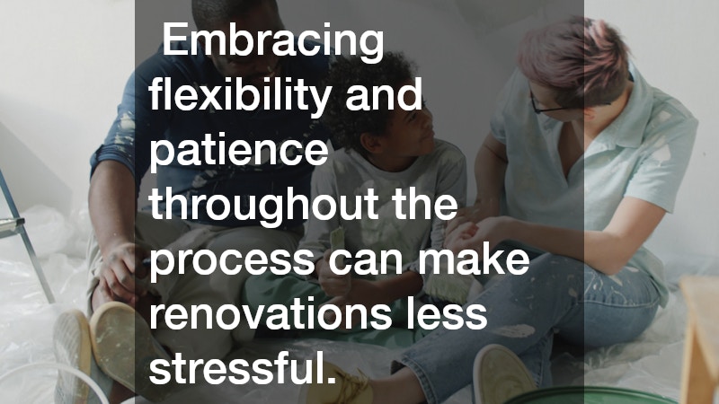  Embracing flexibility and patience throughout the process can make renovations less stressful.