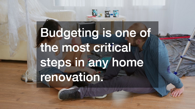 Budgeting is one of the most critical steps in any home renovation.