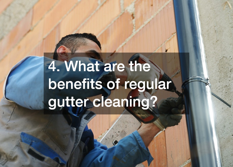 4. What are the benefits of regular gutter cleaning?