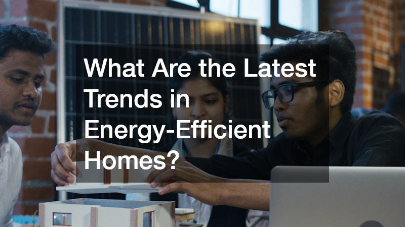 What Are the Latest Trends in Energy-Efficient Homes?
