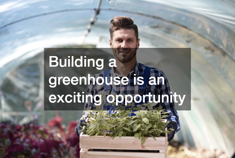 Building a greenhouse is an exciting opportunity
