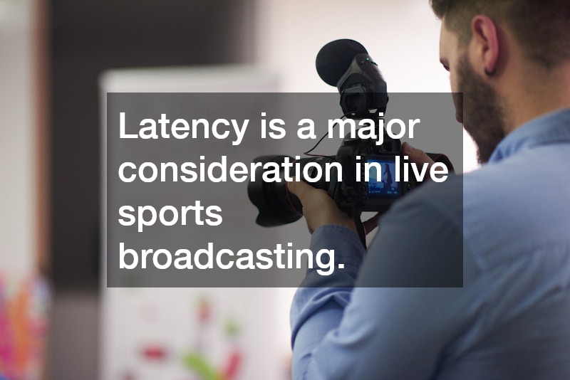 Latency is a major consideration in live sports broadcasting.