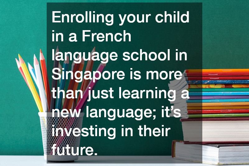Enrolling your child in a French language school in Singapore is more than just learning a new language; it’s investing in their future.