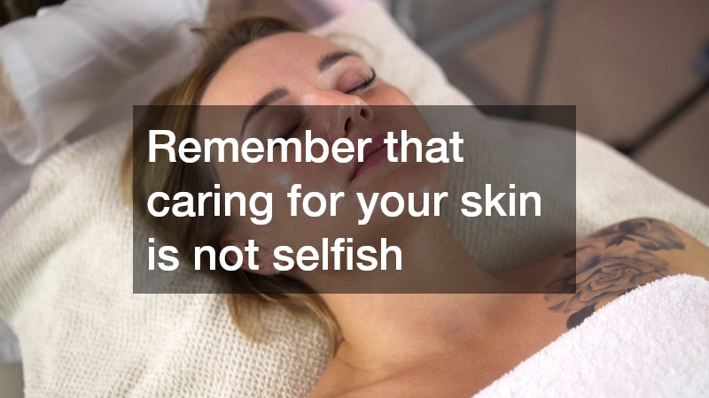 Remember that caring for your skin is not selfish