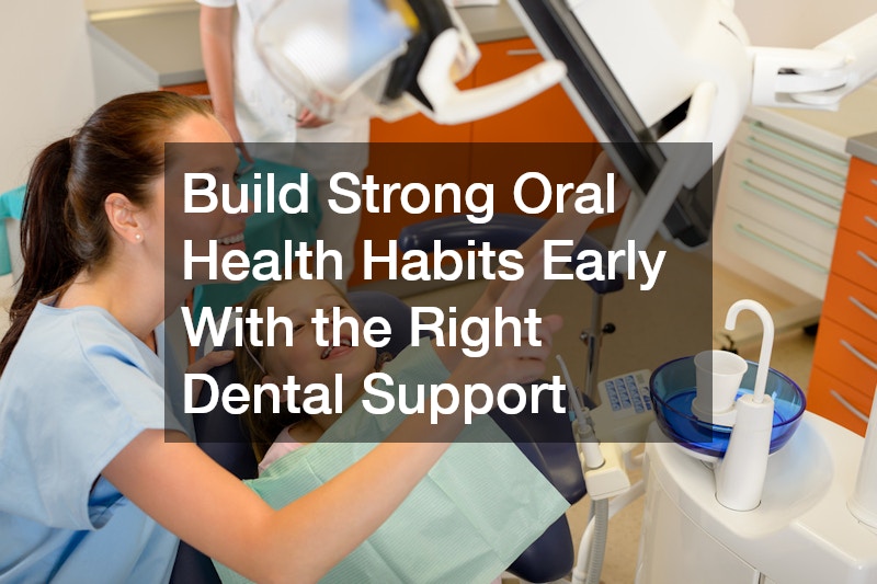 Build Strong Oral Health Habits Early With the Right Dental Support