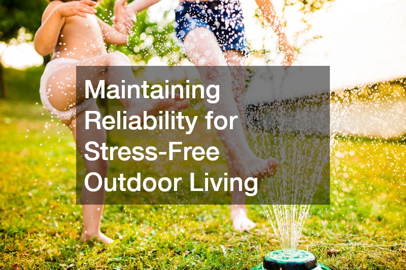 Maintaining Reliability for Stress-Free Outdoor Living