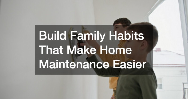 Build Family Habits That Make Home Maintenance Easier