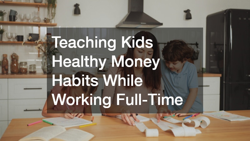 Teaching Kids Healthy Money Habits While Working Full-Time