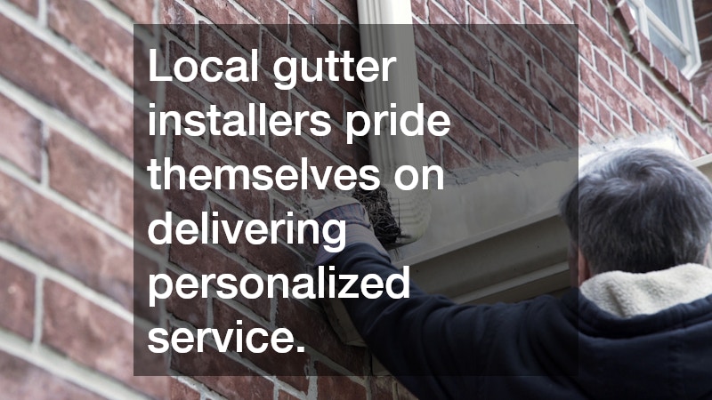 Local gutter installers pride themselves on delivering personalized service.