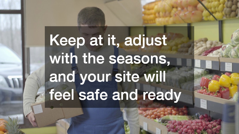 Keep at it, adjust with the seasons, and your site will feel safe and ready