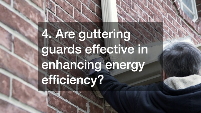 4. Are guttering guards effective in enhancing energy efficiency?