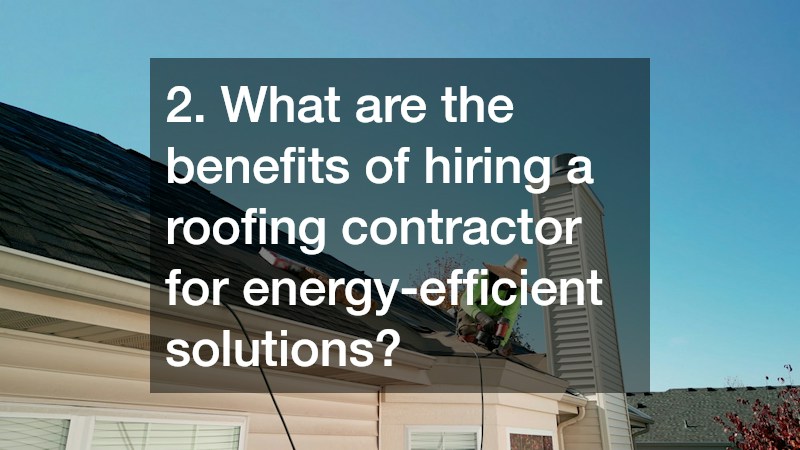 2. What are the benefits of hiring a roofing contractor for energy-efficient solutions?