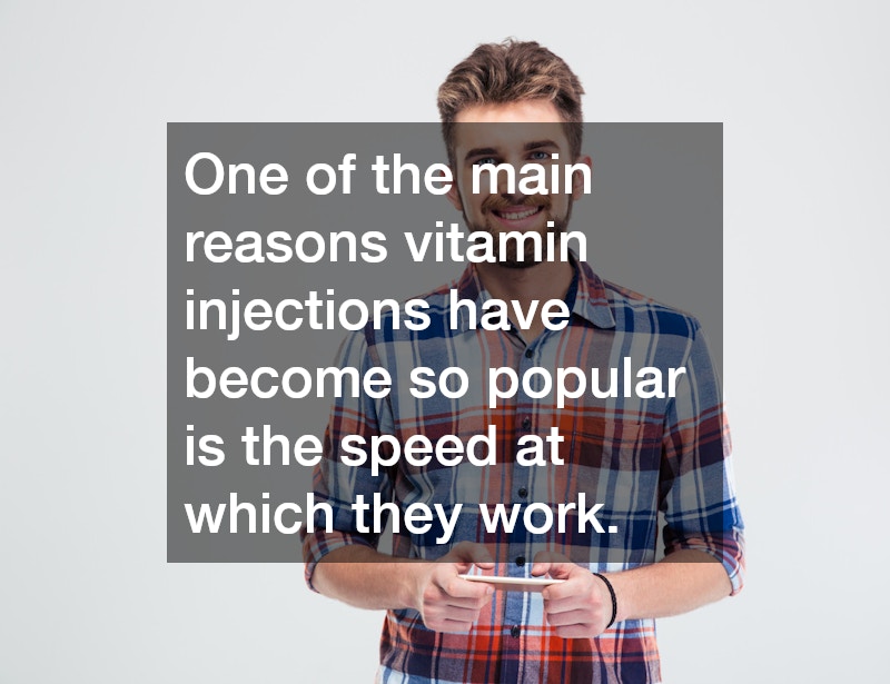 One of the main reasons vitamin injections have become so popular is the speed at which they work.