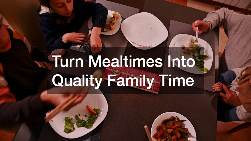 Turn Mealtimes Into Quality Family Time