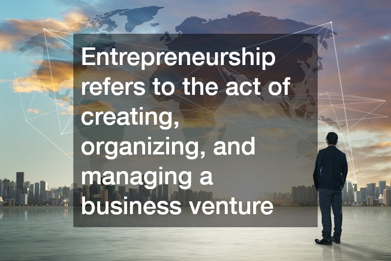 Entrepreneurship refers to the act of creating, organizing, and managing a business venture